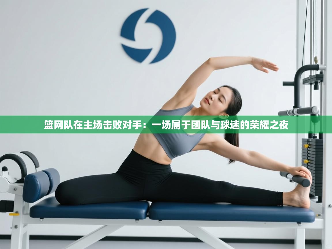 篮网队在主场击败对手：一场属于团队与球迷的荣耀之夜  第1张