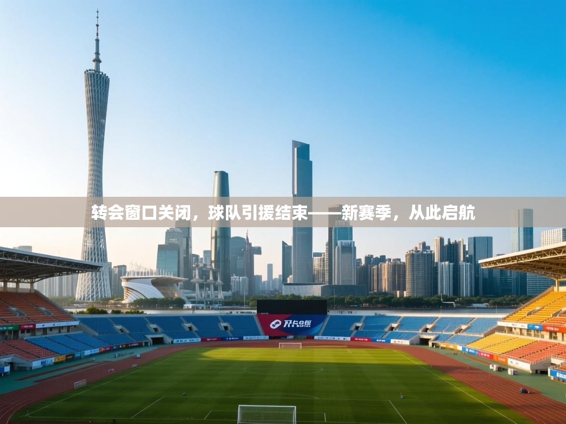转会窗口关闭,球队引援结束——新赛季,从此启航 第1张