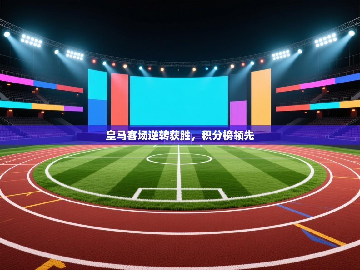 皇马客场逆转获胜,积分榜领先 第2张