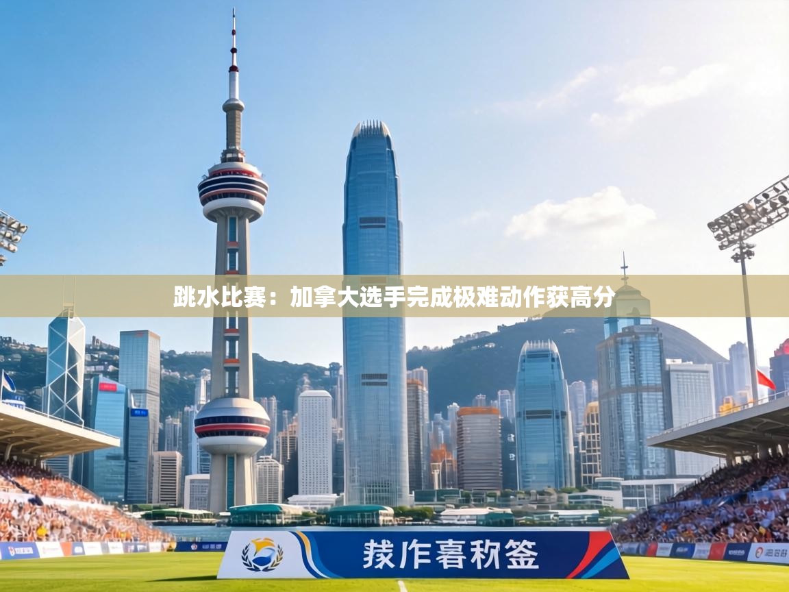 跳水比赛：加拿大选手完成极难动作获高分  第1张